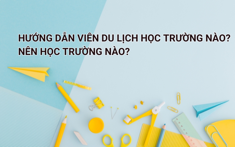 hướng dẫn viên du lịch học trường nào