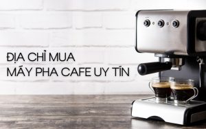 địa chỉ mua máy pha cafe uy tín